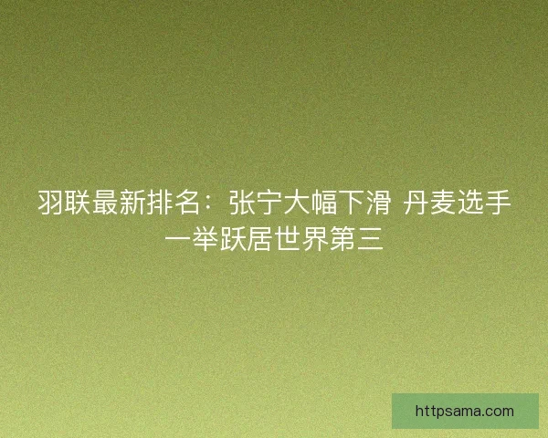 羽联最新排名：张宁大幅下滑 丹麦选手一举跃居世界第三