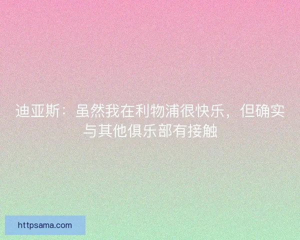 迪亚斯：虽然我在利物浦很快乐，但确实与其他俱乐部有接触