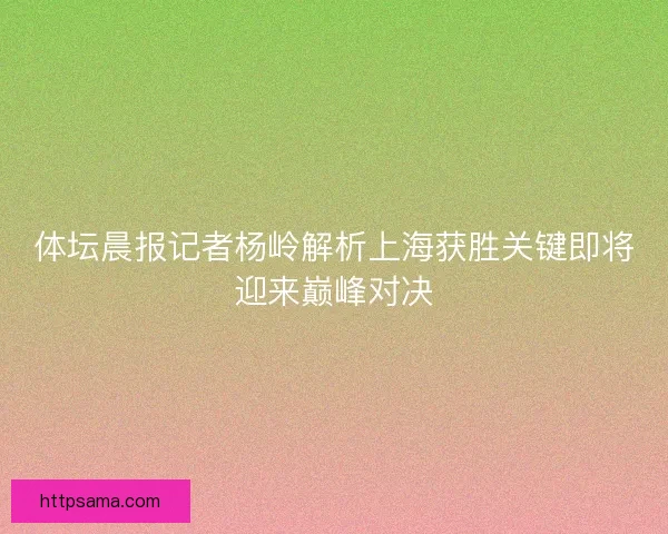 体坛晨报记者杨岭解析上海获胜关键即将迎来巅峰对决