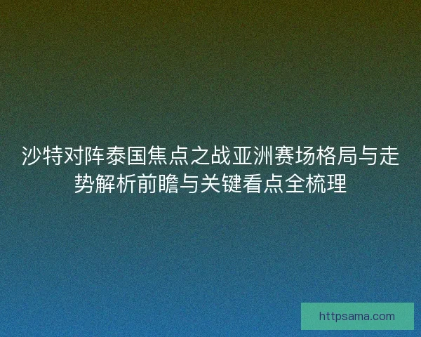 沙特对阵泰国焦点之战亚洲赛场格局与走势解析前瞻与关键看点全梳理