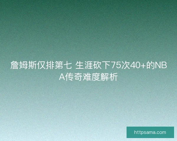 詹姆斯仅排第七 生涯砍下75次40+的NBA传奇难度解析