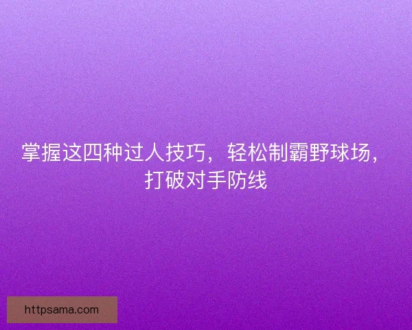 掌握这四种过人技巧，轻松制霸野球场，打破对手防线