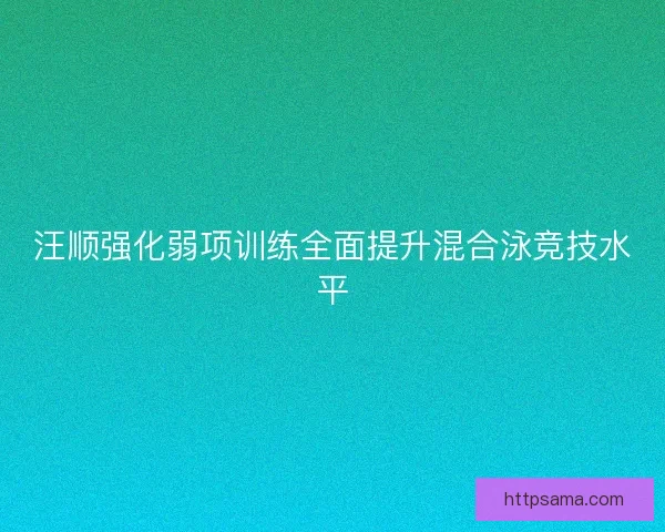汪顺强化弱项训练全面提升混合泳竞技水平