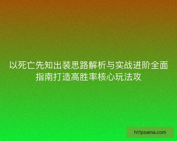 以死亡先知出装思路解析与实战进阶全面指南打造高胜率核心玩法攻