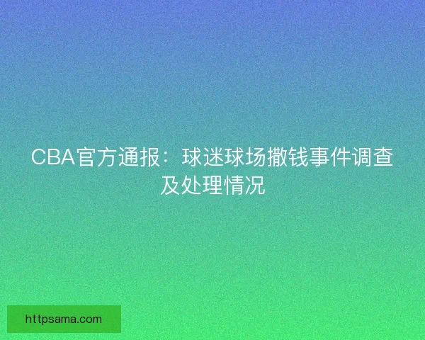 CBA官方通报：球迷球场撒钱事件调查及处理情况