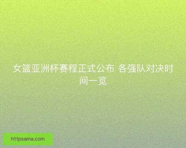女篮亚洲杯赛程正式公布 各强队对决时间一览 女篮亚洲杯赛程正式公布 各强队对决时间一览