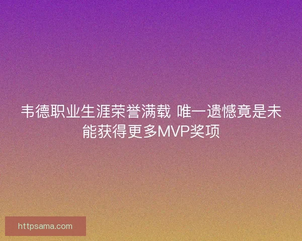 韦德职业生涯荣誉满载 唯一遗憾竟是未能获得更多MVP奖项